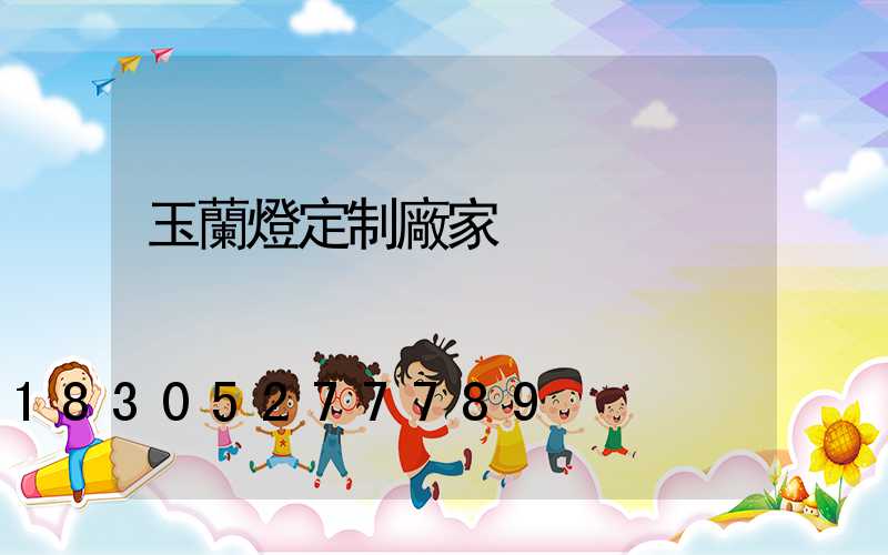 玉蘭燈定制廠家