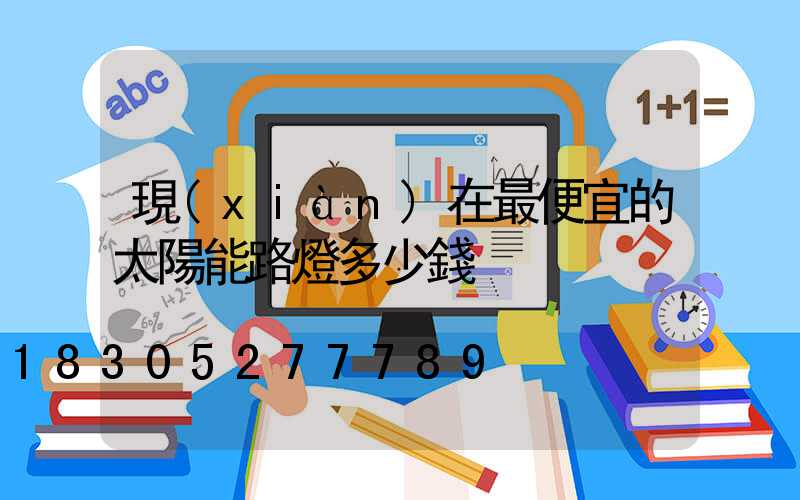 現(xiàn)在最便宜的太陽能路燈多少錢
