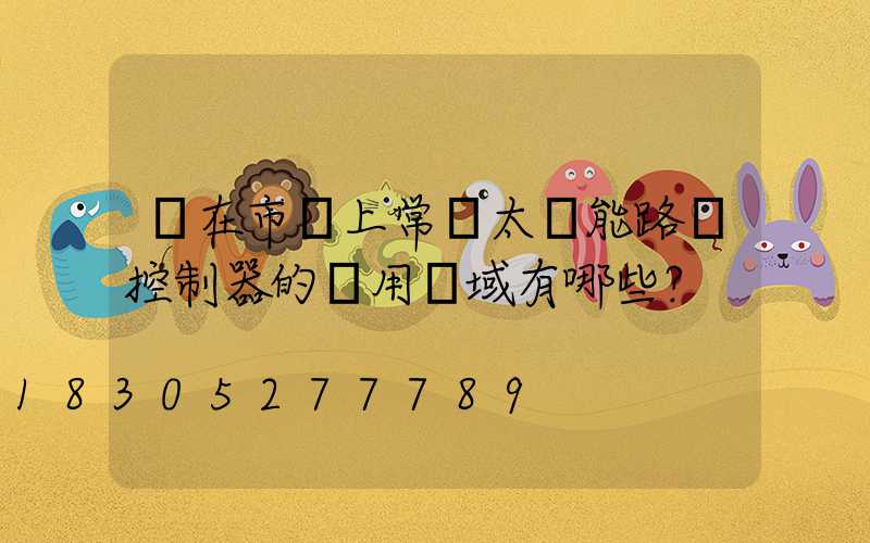 現在市場上常見太陽能路燈控制器的應用領域有哪些？