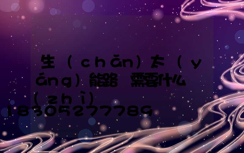 生產(chǎn)太陽(yáng)能路燈需要什么資質(zhì)