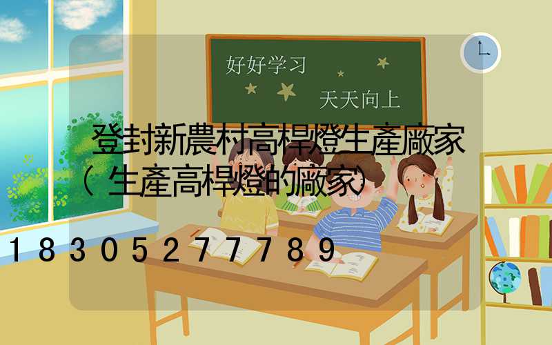 登封新農村高桿燈生產廠家(生產高桿燈的廠家)