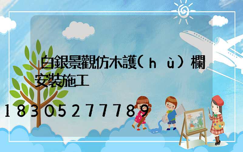 白銀景觀仿木護(hù)欄安裝施工