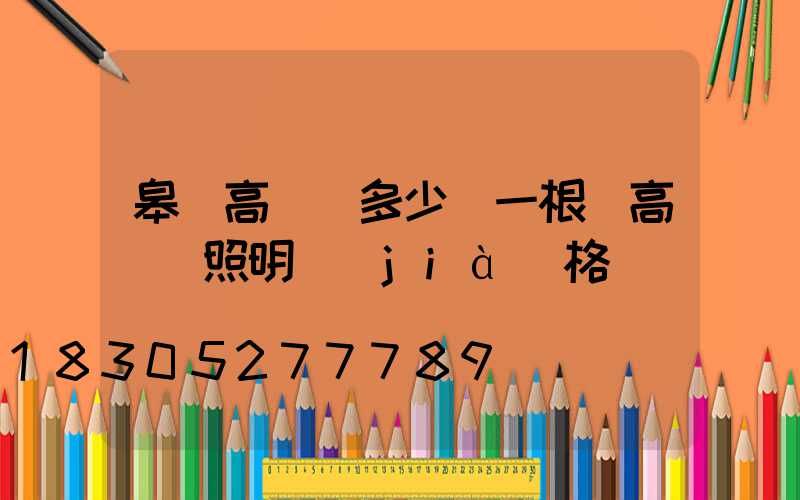 皋蘭高桿燈多少錢一根(高桿燈照明價(jià)格)