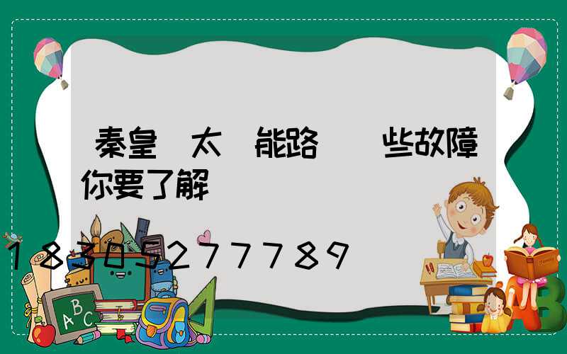 秦皇島太陽能路燈這些故障你要了解
