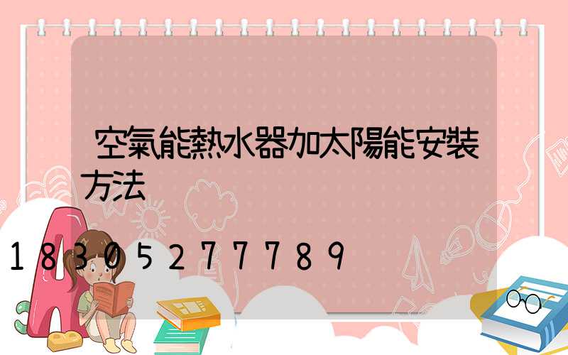 空氣能熱水器加太陽能安裝方法