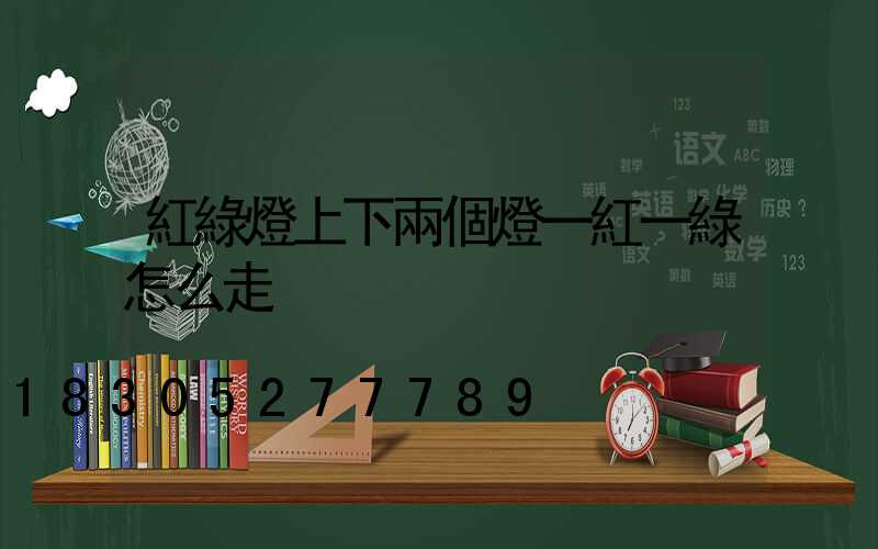 紅綠燈上下兩個燈一紅一綠怎么走