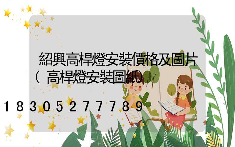 紹興高桿燈安裝價格及圖片(高桿燈安裝圖紙)