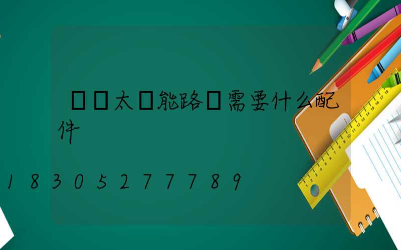組裝太陽能路燈需要什么配件