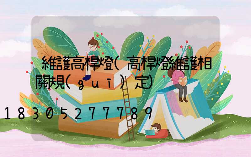 維護高桿燈(高桿燈維護相關規(guī)定)