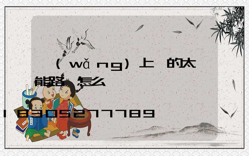 網(wǎng)上買的太陽能路燈怎么樣