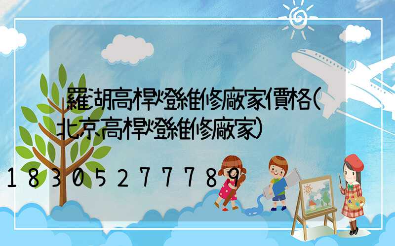 羅湖高桿燈維修廠家價格(北京高桿燈維修廠家)