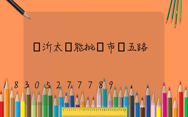 臨沂太陽能批發市場五路
