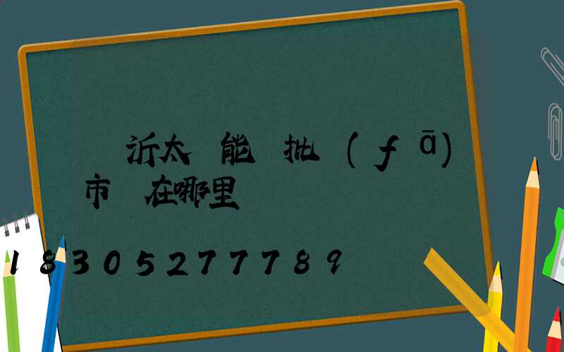 臨沂太陽能燈批發(fā)市場在哪里