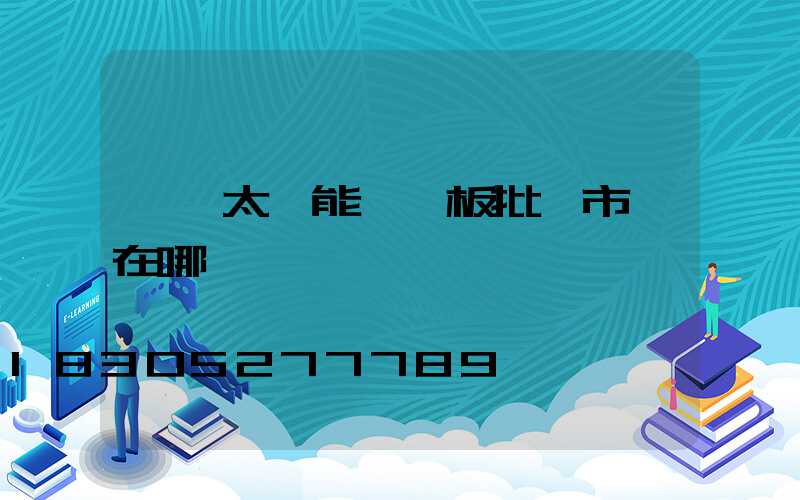 臨沂太陽能發電板批發市場在哪