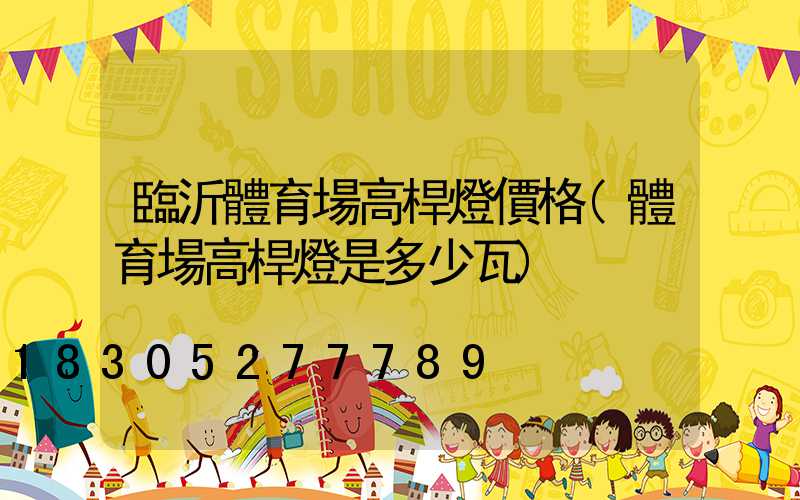 臨沂體育場高桿燈價格(體育場高桿燈是多少瓦)