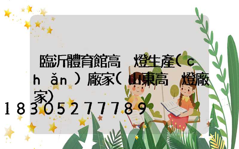 臨沂體育館高桿燈生產(chǎn)廠家(山東高桿燈廠家)