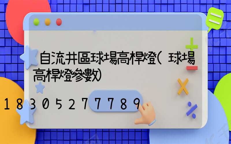 自流井區球場高桿燈(球場高桿燈參數)