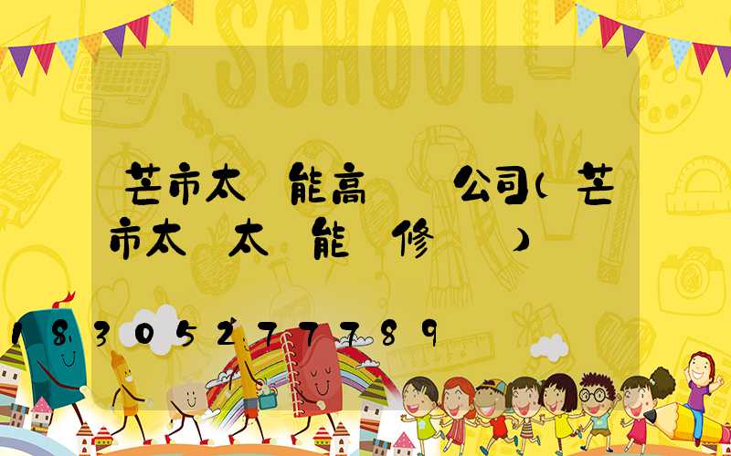芒市太陽能高桿燈公司(芒市太標太陽能維修電話)
