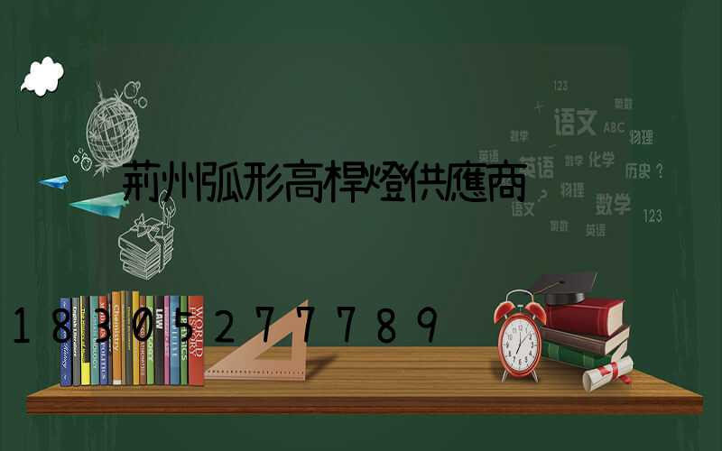 荊州弧形高桿燈供應商