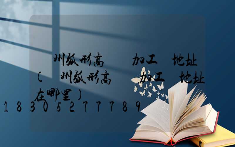 荊州弧形高桿燈加工廠地址(荊州弧形高桿燈加工廠地址在哪里)