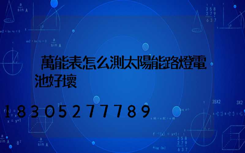 萬能表怎么測太陽能路燈電池好壞
