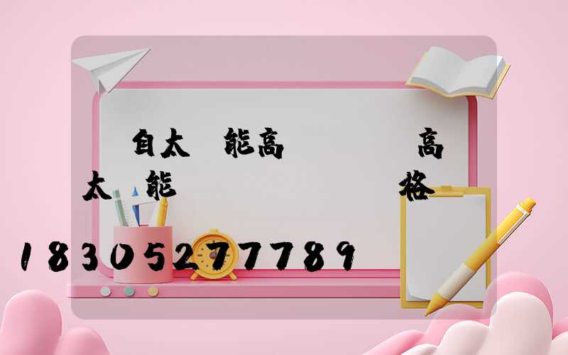 蒙自太陽能高桿燈廠(高桿太陽能燈價(jià)格)
