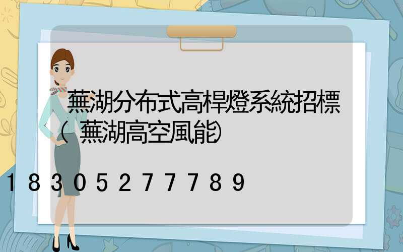 蕪湖分布式高桿燈系統招標(蕪湖高空風能)