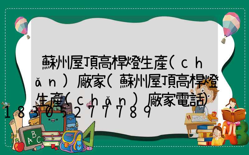 蘇州屋頂高桿燈生產(chǎn)廠家(蘇州屋頂高桿燈生產(chǎn)廠家電話)