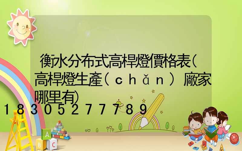 衡水分布式高桿燈價格表(高桿燈生產(chǎn)廠家哪里有)