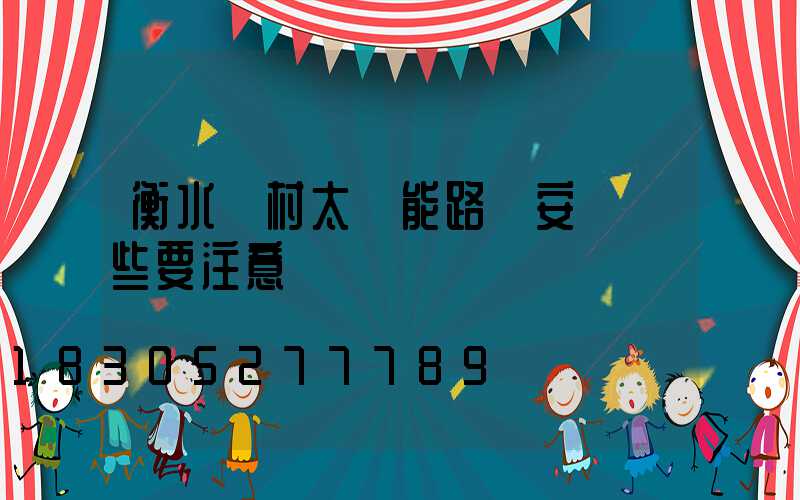 衡水農村太陽能路燈安裝這些要注意