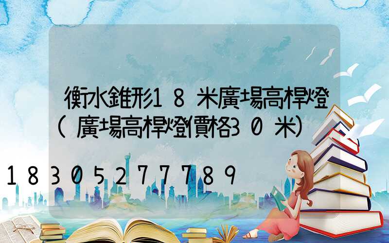 衡水錐形18米廣場高桿燈(廣場高桿燈價格30米)