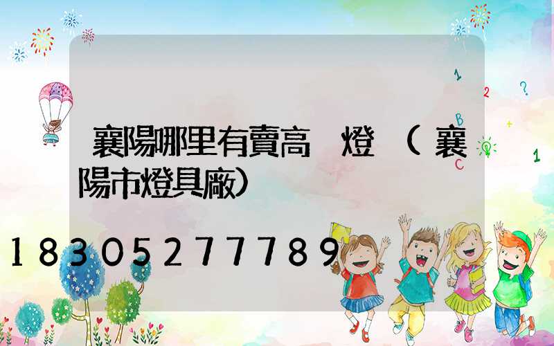 襄陽哪里有賣高桿燈桿(襄陽市燈具廠)