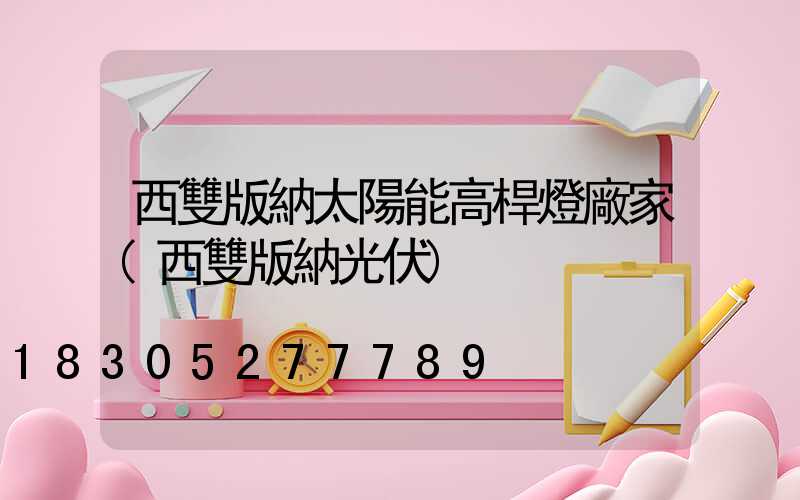 西雙版納太陽能高桿燈廠家(西雙版納光伏)