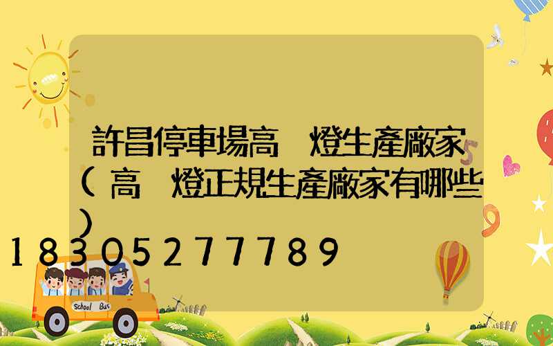 許昌停車場高桿燈生產廠家(高桿燈正規生產廠家有哪些)