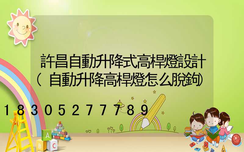 許昌自動升降式高桿燈設計(自動升降高桿燈怎么脫鉤)