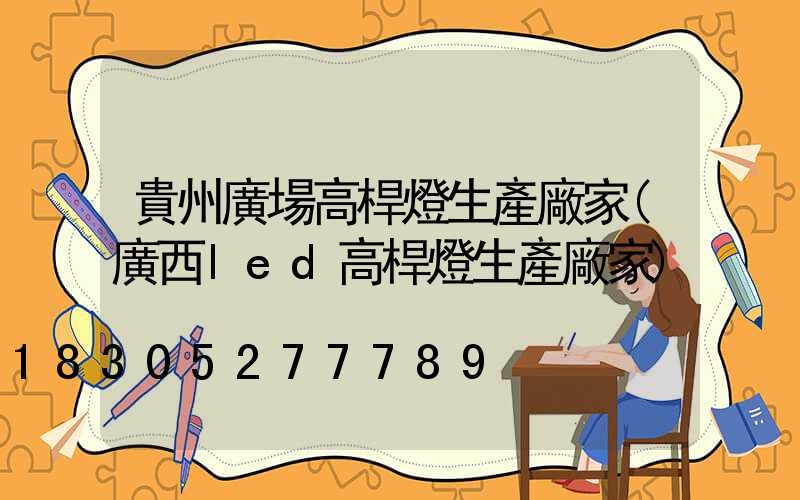 貴州廣場高桿燈生產廠家(廣西led高桿燈生產廠家)