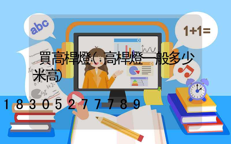 買高桿燈(高桿燈一般多少米高)