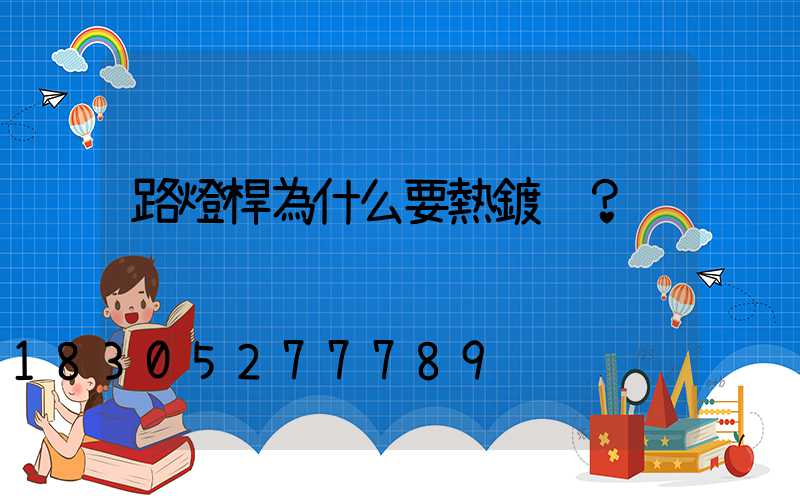 路燈桿為什么要熱鍍鋅？