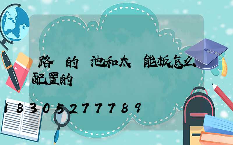 路燈的電池和太陽能板怎么配置的