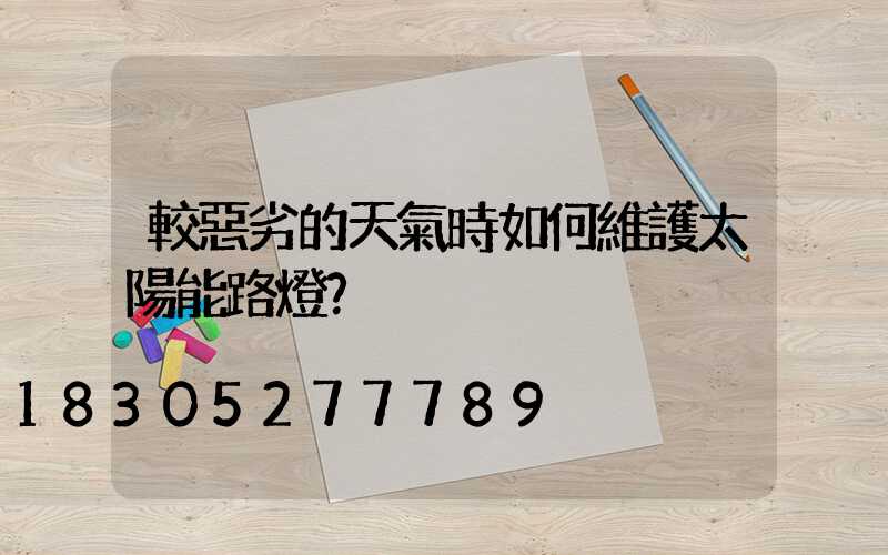 較惡劣的天氣時如何維護太陽能路燈？
