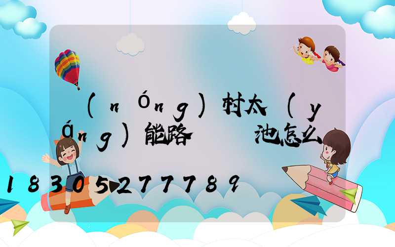 農(nóng)村太陽(yáng)能路燈換電池怎么換
