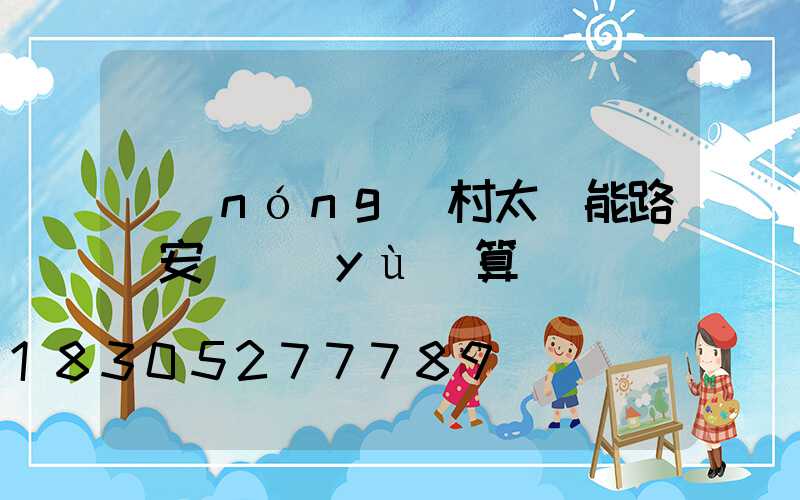 農(nóng)村太陽能路燈安裝預(yù)算書