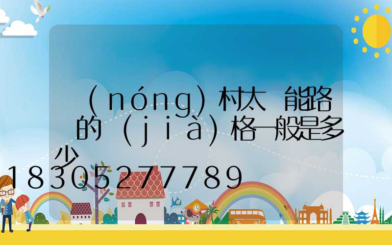 農(nóng)村太陽能路燈的價(jià)格一般是多少錢