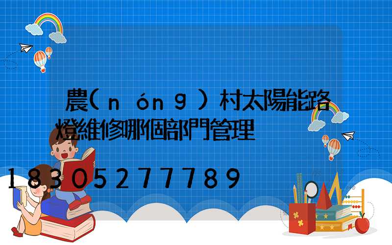 農(nóng)村太陽能路燈維修哪個部門管理