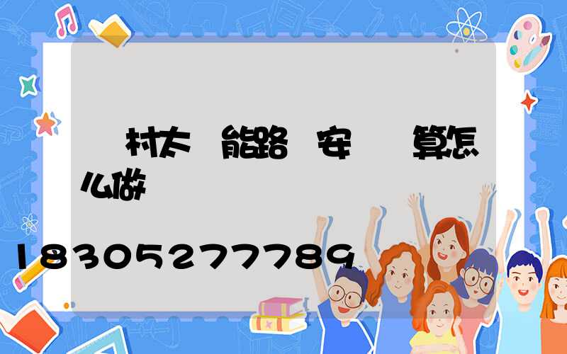 農村太陽能路燈安裝預算怎么做