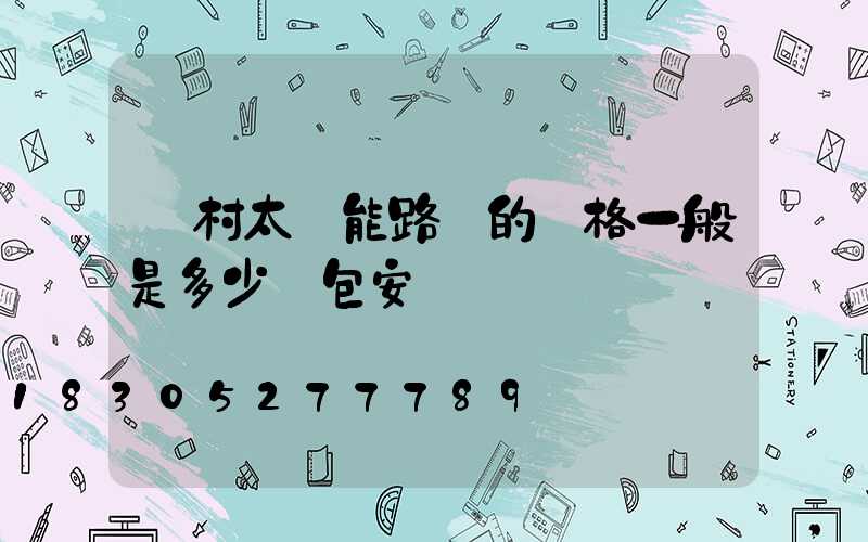 農村太陽能路燈的價格一般是多少錢包安裝