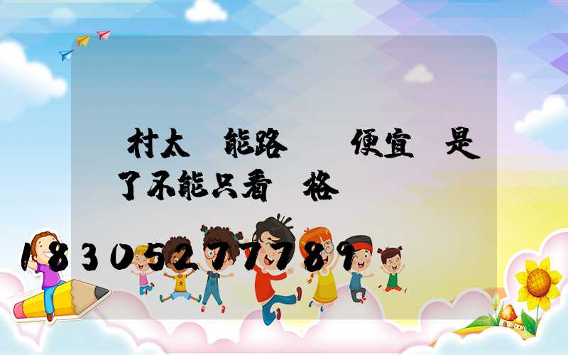 農村太陽能路燈買便宜還是貴了不能只看價格