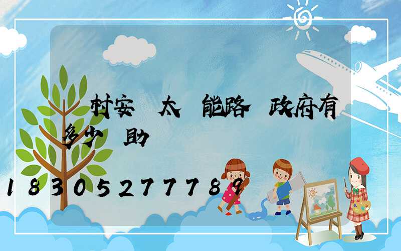 農村安裝太陽能路燈政府有多少補助