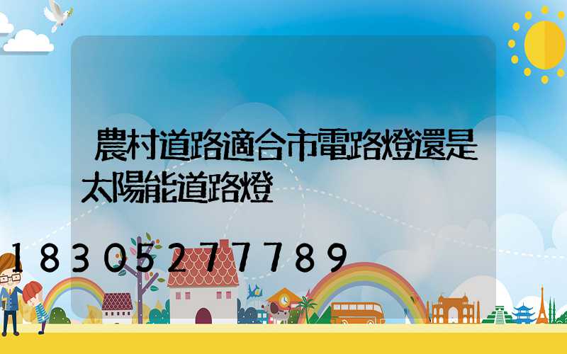 農村道路適合市電路燈還是太陽能道路燈
