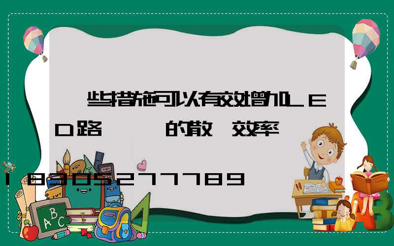 這些措施可以有效增加LED路燈燈頭的散熱效率